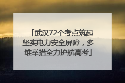武汉72个考点筑起坚实电力安全屏障，多维举措全力护航高考