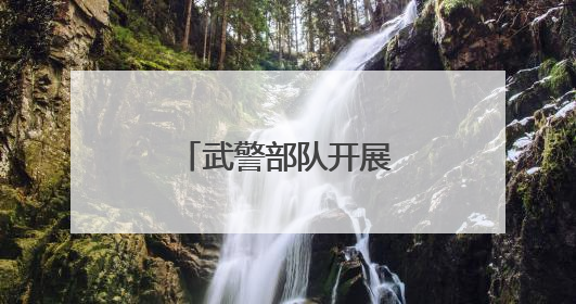 武警部队开展毕业学员分配政策宣讲活动