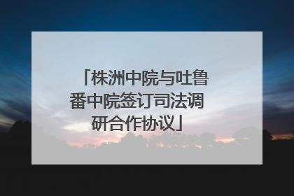 株洲中院与吐鲁番中院签订司法调研合作协议