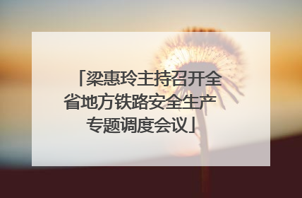 梁惠玲主持召开全省地方铁路安全生产专题调度会议
