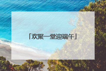 欢聚一堂迎端午