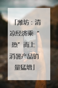 潍坊：清凉经济乘“热”而上 消暑产品销量猛增