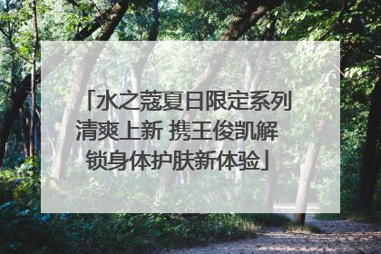 水之蔻夏日限定系列清爽上新 携王俊凯解锁身体护肤新体验
