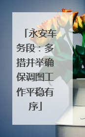 永安车务段：多措并举确保调图工作平稳有序