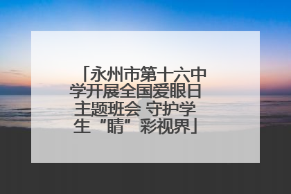 永州市第十六中学开展全国爱眼日主题班会 守护学生“睛”彩视界