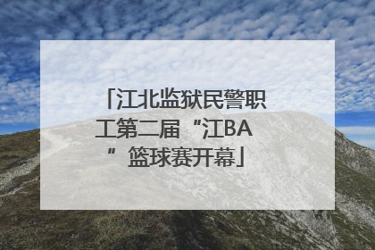 江北监狱民警职工第二届“江BA”篮球赛开幕