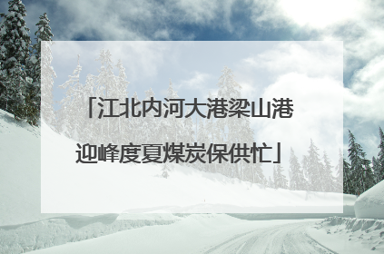 江北内河大港梁山港迎峰度夏煤炭保供忙
