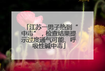 江苏一男子热到“中毒”，检查结果提示过度通气可能、呼吸性碱中毒