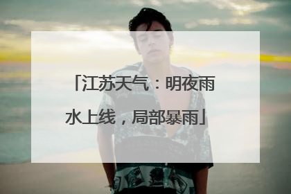江苏天气：明夜雨水上线，局部暴雨