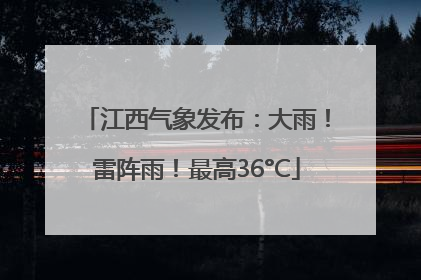 江西气象发布：大雨！雷阵雨！最高36°C