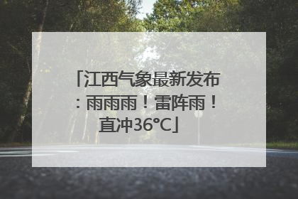 江西气象最新发布：雨雨雨！雷阵雨！直冲36°C