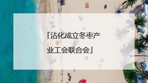 沾化成立冬枣产业工会联合会