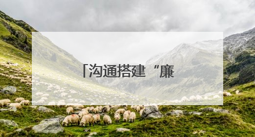 沟通搭建“廉心桥” 筑牢家庭“廉阵地”