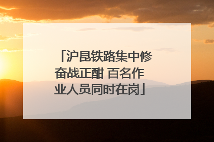 沪昆铁路集中修奋战正酣 百名作业人员同时在岗