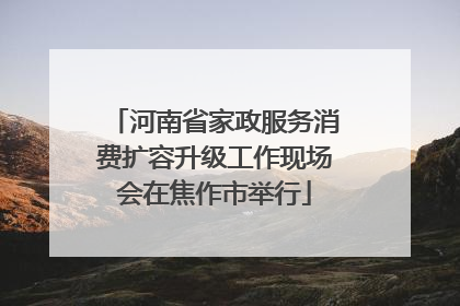 河南省家政服务消费扩容升级工作现场会在焦作市举行