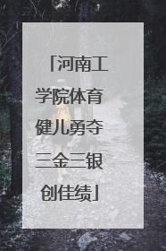 河南工学院体育健儿勇夺三金三银创佳绩