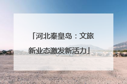 河北秦皇岛：文旅新业态激发新活力