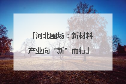 河北围场：新材料产业向“新”而行