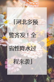 河北多预警齐发！全省性降水过程来袭