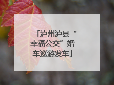 泸州泸县“幸福公交”婚车巡游发车