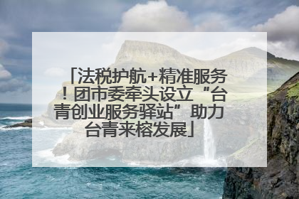 法税护航+精准服务！团市委牵头设立“台青创业服务驿站”助力台青来榕发展