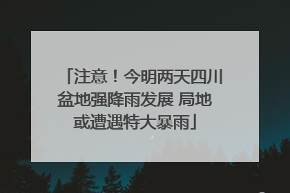 注意！今明两天四川盆地强降雨发展 局地或遭遇特大暴雨