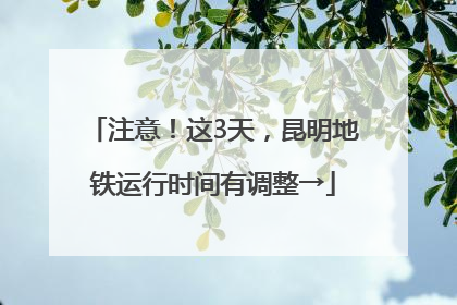 注意！这3天，昆明地铁运行时间有调整→