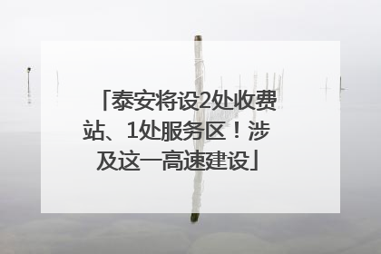 泰安将设2处收费站、1处服务区！涉及这一高速建设