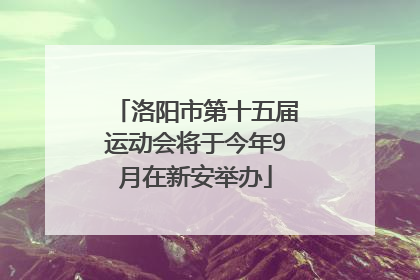 洛阳市第十五届运动会将于今年9月在新安举办