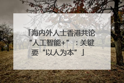 海内外人士香港共论“人工智能+”：关键要“以人为本”