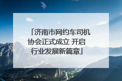 济南市网约车司机协会正式成立 开启行业发展新篇章