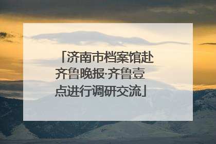 济南市档案馆赴齐鲁晚报·齐鲁壹点进行调研交流