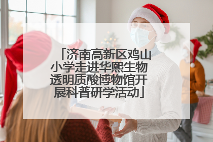 济南高新区鸡山小学走进华熙生物透明质酸博物馆开展科普研学活动