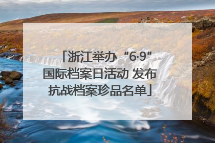 浙江举办“6·9”国际档案日活动 发布抗战档案珍品名单