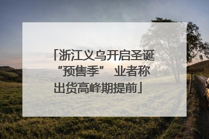 浙江义乌开启圣诞“预售季” 业者称出货高峰期提前