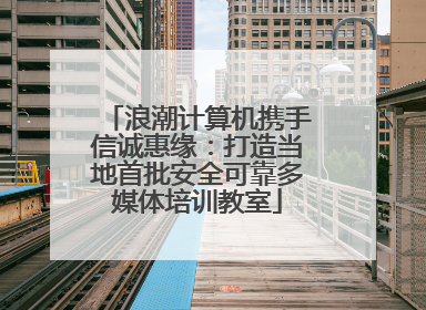浪潮计算机携手信诚惠缘：打造当地首批安全可靠多媒体培训教室
