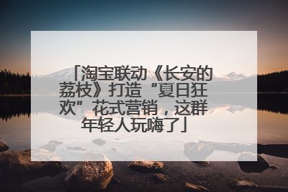 淘宝联动《长安的荔枝》打造“夏日狂欢”花式营销，这群年轻人玩嗨了