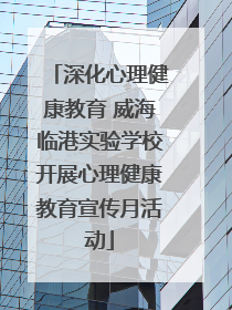 深化心理健康教育 威海临港实验学校开展心理健康教育宣传月活动