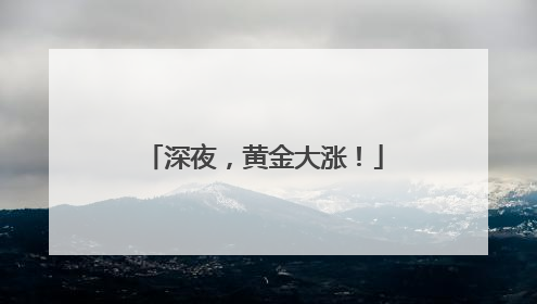 深夜，黄金大涨！