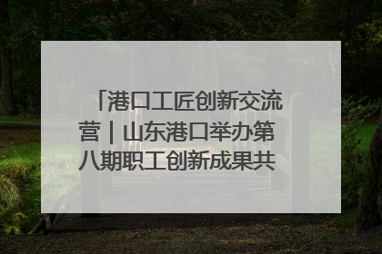 港口工匠创新交流营｜山东港口举办第八期职工创新成果共享交流活动