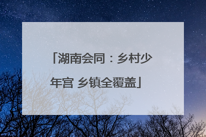 湖南会同：乡村少年宫 乡镇全覆盖