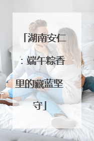 湖南安仁：端午粽香里的藏蓝坚守