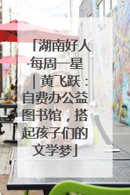 湖南好人·每周一星｜黄飞跃：自费办公益图书馆，搭起孩子们的文学梦