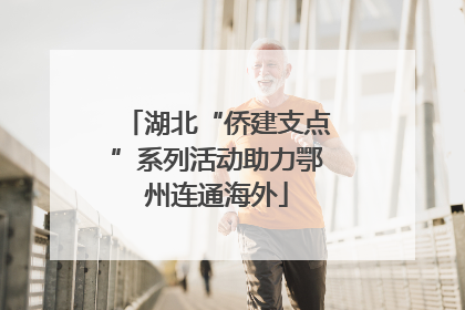 湖北“侨建支点”系列活动助力鄂州连通海外