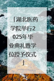 湖北医药学院举行2025年毕业典礼暨学位授予仪式