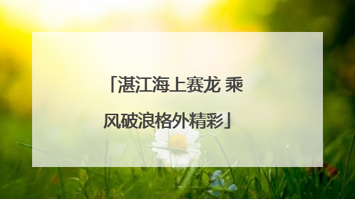 湛江海上赛龙 乘风破浪格外精彩