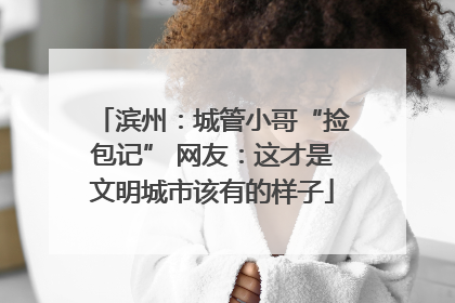 滨州：城管小哥“捡包记” 网友：这才是文明城市该有的样子