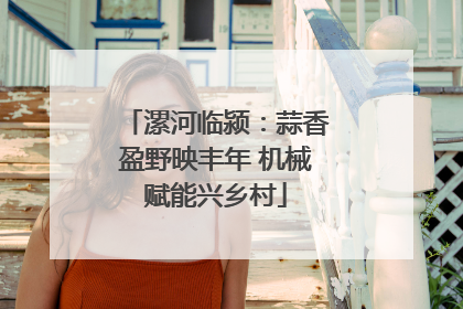 漯河临颍：蒜香盈野映丰年 机械赋能兴乡村