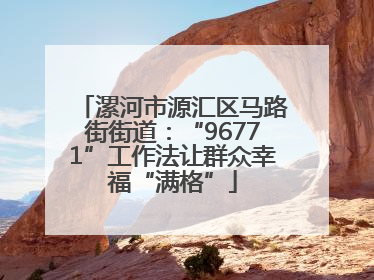 漯河市源汇区马路街街道：“96771”工作法让群众幸福“满格”