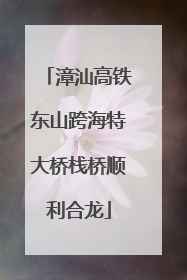 漳汕高铁东山跨海特大桥栈桥顺利合龙